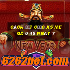 Cách đặt cược XS Mega 6 45 ngày 7