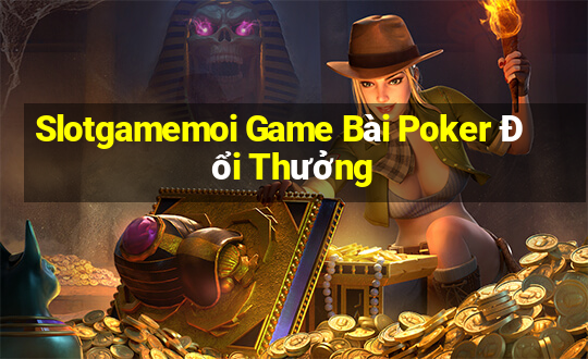 Slotgamemoi Game Bài Poker Đổi Thưởng