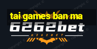 tai games ban ma