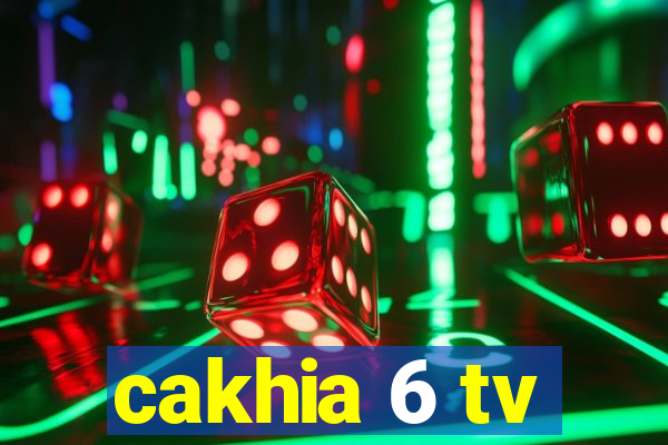 cakhia 6 tv