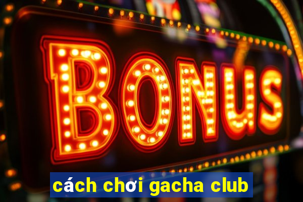 cách chơi gacha club