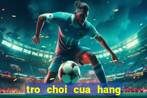 tro choi cua hang nau an