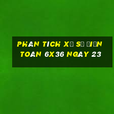 Phân tích Xổ Số điện toán 6x36 ngày 23