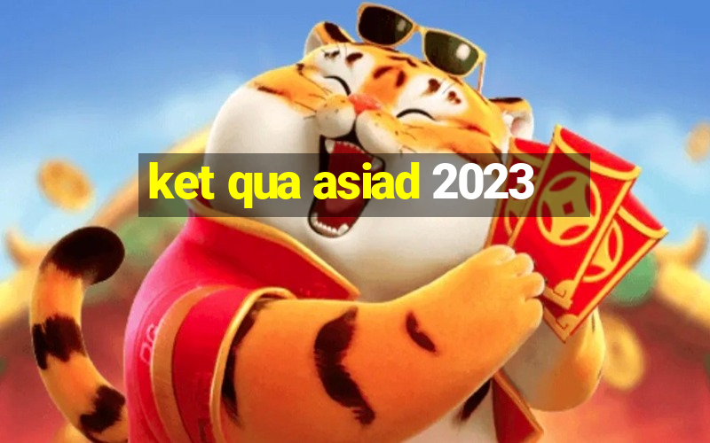 ket qua asiad 2023