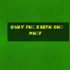 Quay thử XSBTH Chủ Nhật