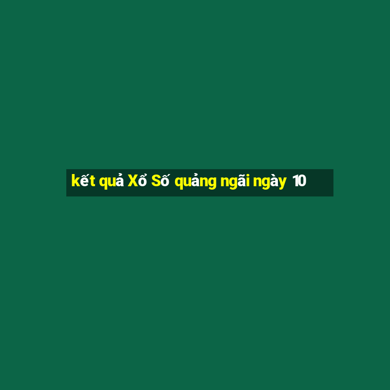 kết quả Xổ Số quảng ngãi ngày 10