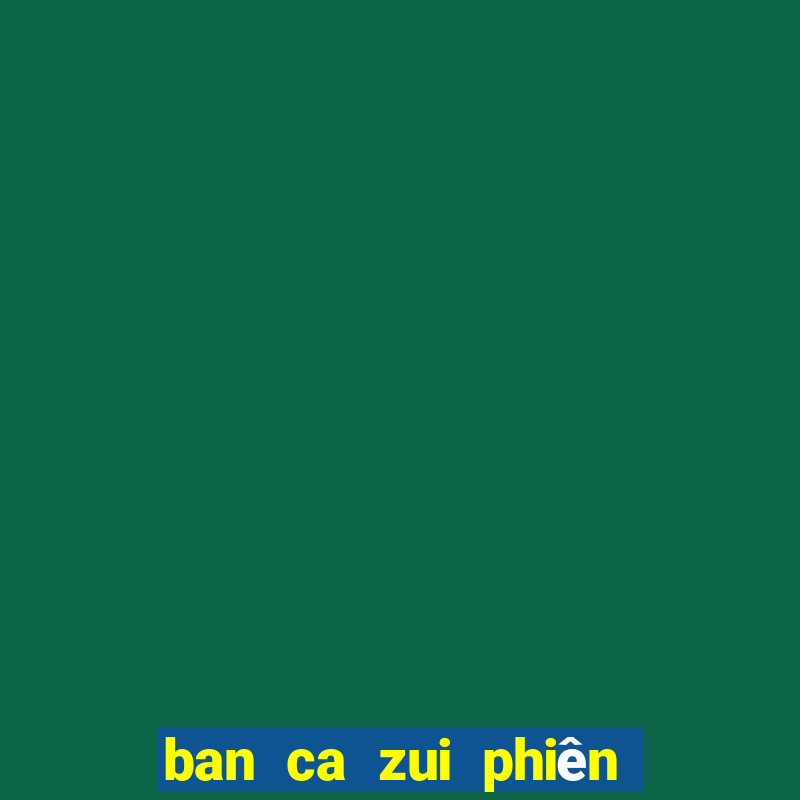 ban ca zui phiên bản mới