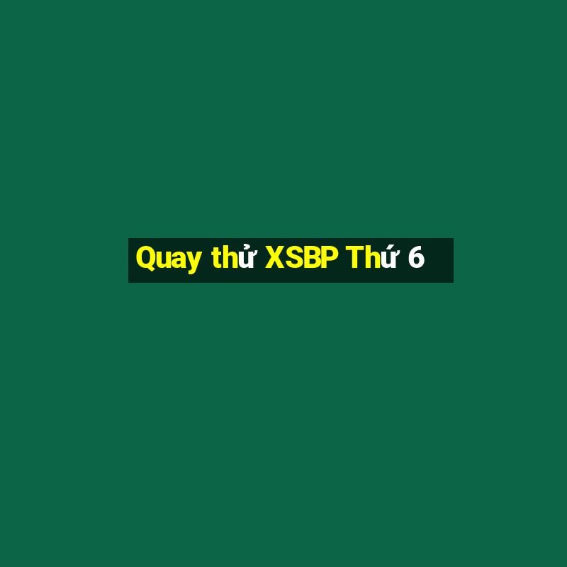 Quay thử XSBP Thứ 6