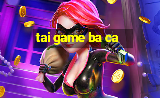 tai game ba ca