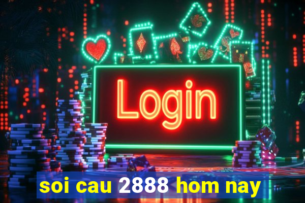 soi cau 2888 hom nay