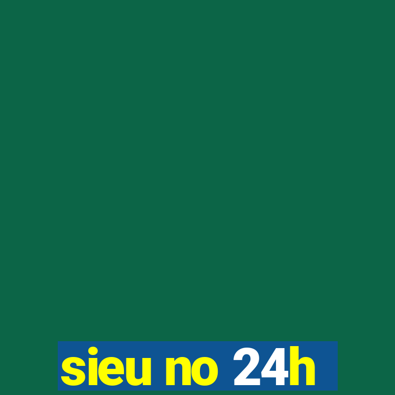 sieu no 24h