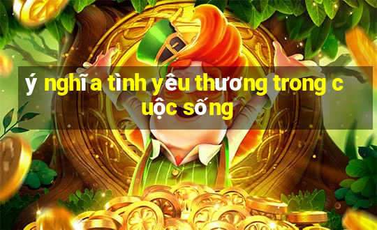 ý nghĩa tình yêu thương trong cuộc sống