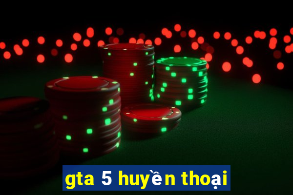 gta 5 huyền thoại