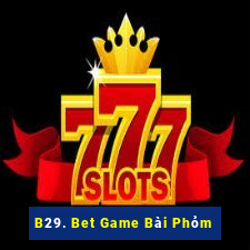 B29. Bet Game Bài Phỏm