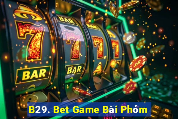 B29. Bet Game Bài Phỏm