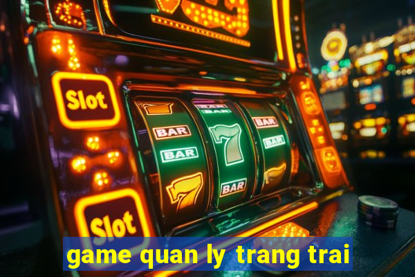 game quan ly trang trai