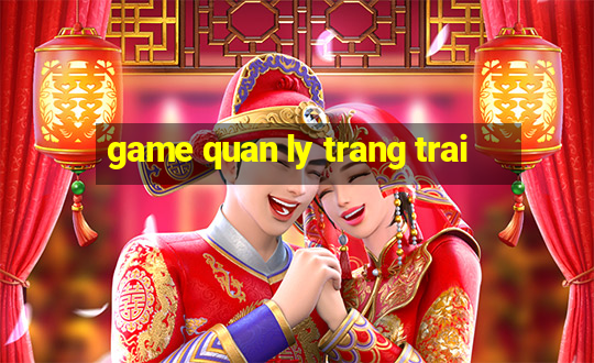 game quan ly trang trai