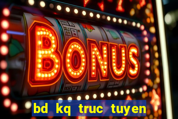 bd kq truc tuyen hom nay