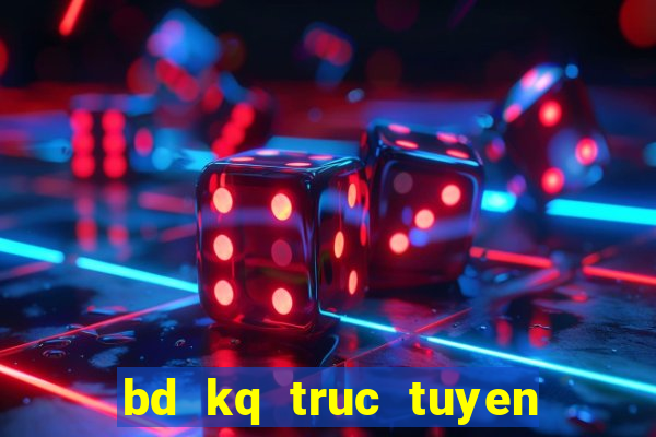 bd kq truc tuyen hom nay