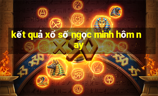 kết quả xổ số ngọc minh hôm nay