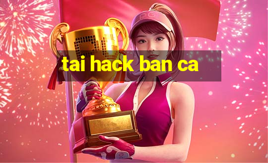 tai hack ban ca