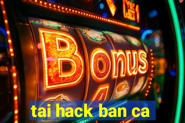 tai hack ban ca