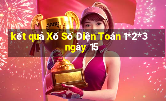 kết quả Xổ Số Điện Toán 1*2*3 ngày 15