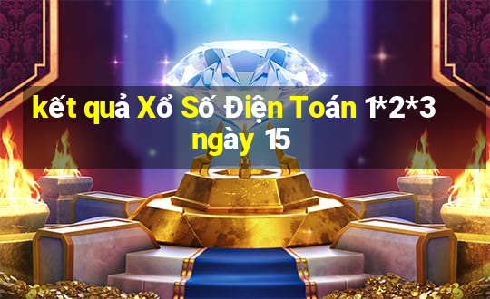 kết quả Xổ Số Điện Toán 1*2*3 ngày 15