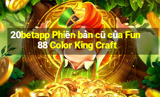 20betapp Phiên bản cũ của Fun88 Color King Craft