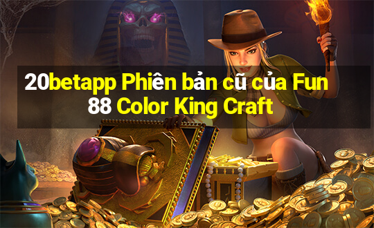 20betapp Phiên bản cũ của Fun88 Color King Craft