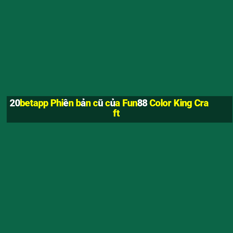 20betapp Phiên bản cũ của Fun88 Color King Craft