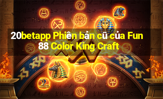 20betapp Phiên bản cũ của Fun88 Color King Craft