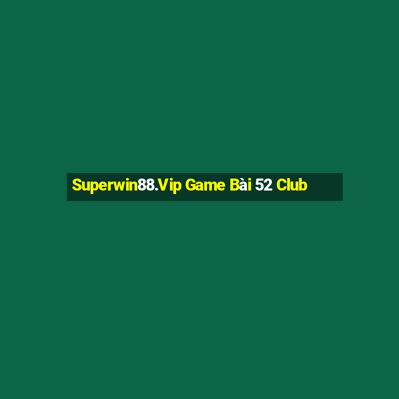 Superwin88.Vip Game Bài 52 Club