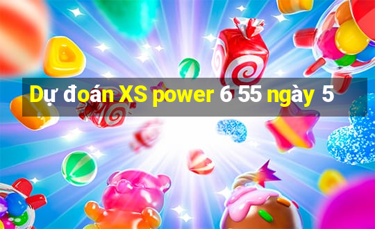 Dự đoán XS power 6 55 ngày 5