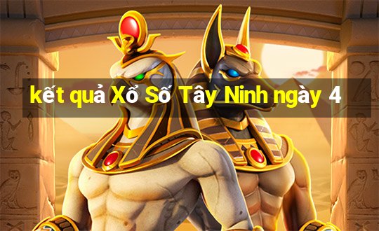 kết quả Xổ Số Tây Ninh ngày 4