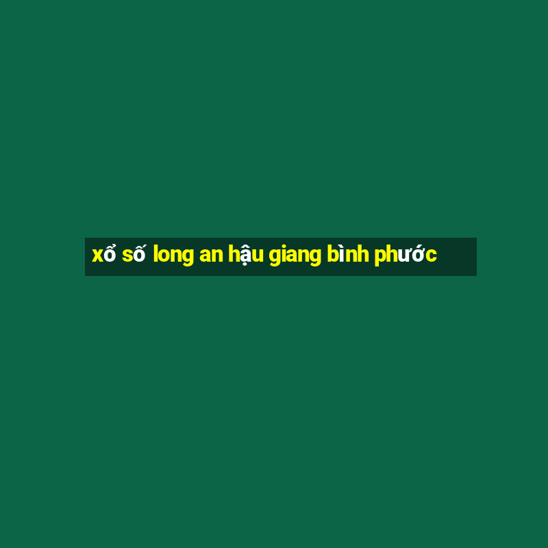 xổ số long an hậu giang bình phước