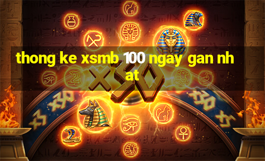 thong ke xsmb 100 ngay gan nhat