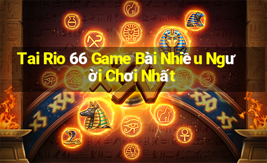 Tai Rio 66 Game Bài Nhiều Người Chơi Nhất