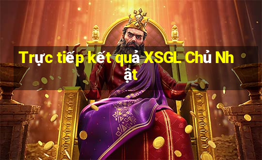 Trực tiếp kết quả XSGL Chủ Nhật