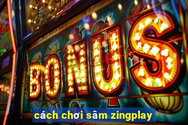 cách chơi sâm zingplay