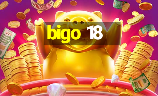 bigo 18