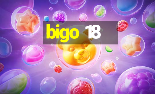 bigo 18