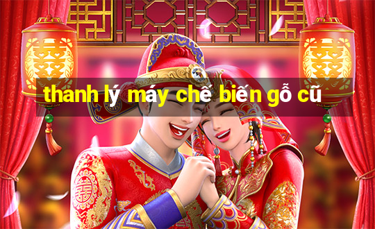 thanh lý máy chế biến gỗ cũ