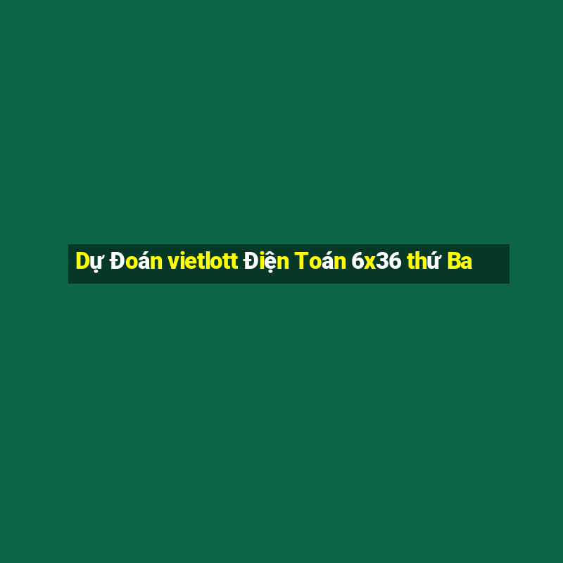 Dự Đoán vietlott Điện Toán 6x36 thứ Ba