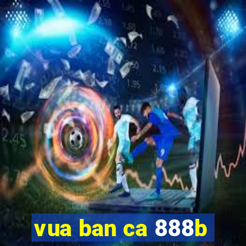 vua ban ca 888b