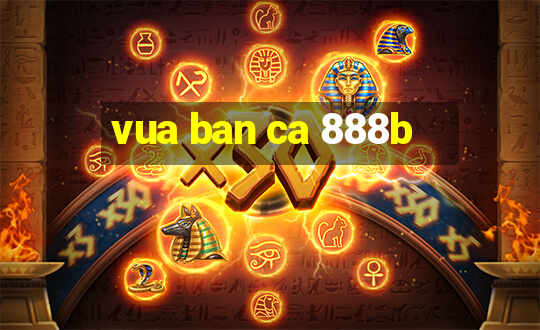 vua ban ca 888b