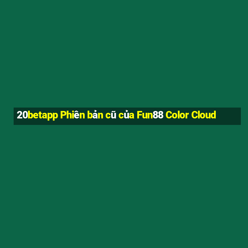 20betapp Phiên bản cũ của Fun88 Color Cloud