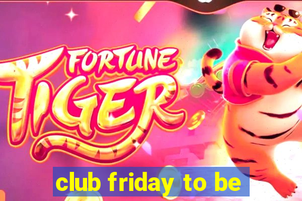 club friday to be