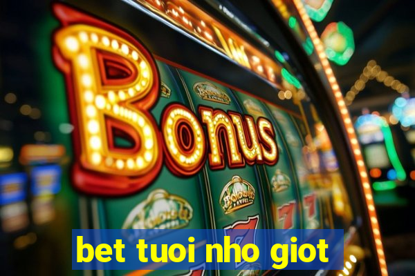 bet tuoi nho giot