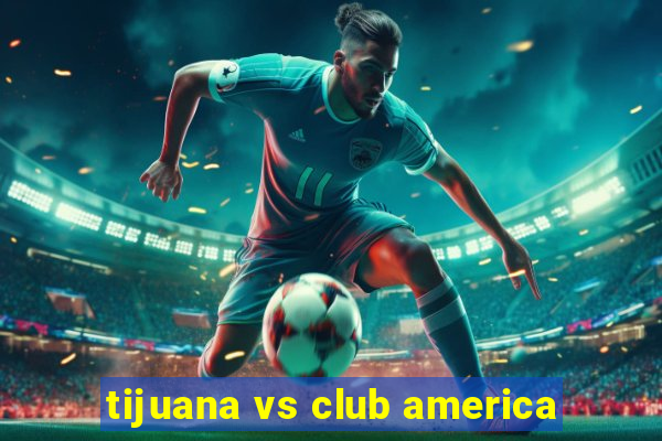 tijuana vs club america